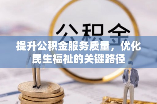 下营提升公积金服务质量，优化民生福祉的关键路径