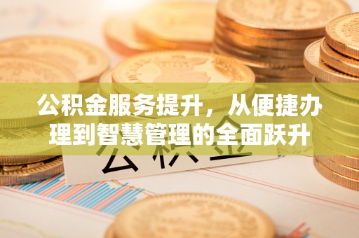 下营公积金服务提升，从便捷办理到智慧管理的全面跃升