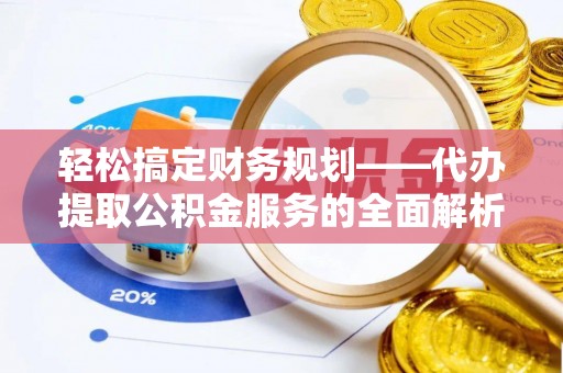 下营轻松搞定财务规划——代办提取公积金服务的全面解析