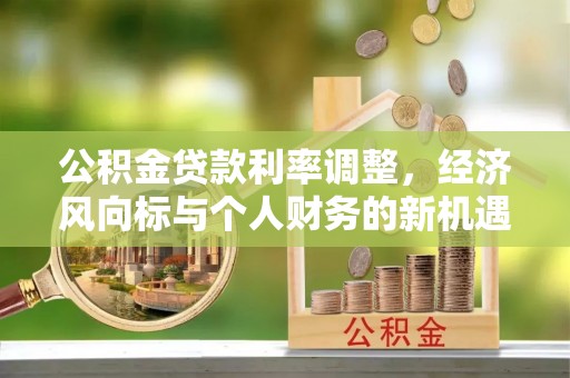 下营公积金贷款利率调整，经济风向标与个人财务的新机遇