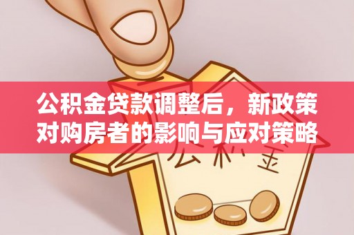 下营公积金贷款调整后，新政策对购房者的影响与应对策略