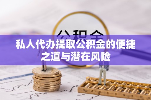 下营私人代办提取公积金的便捷之道与潜在风险