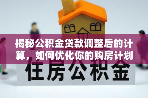 下营揭秘公积金贷款调整后的计算，如何优化你的购房计划