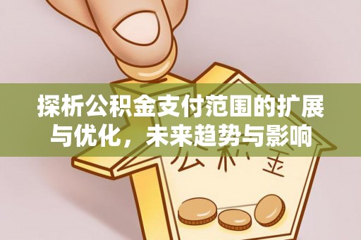 下营探析公积金支付范围的扩展与优化，未来趋势与影响