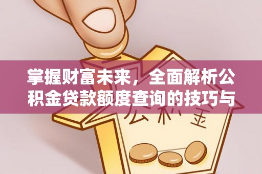 下营掌握财富未来，全面解析公积金贷款额度查询的技巧与策略