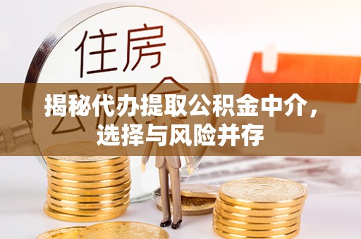 下营揭秘代办提取公积金中介，选择与风险并存