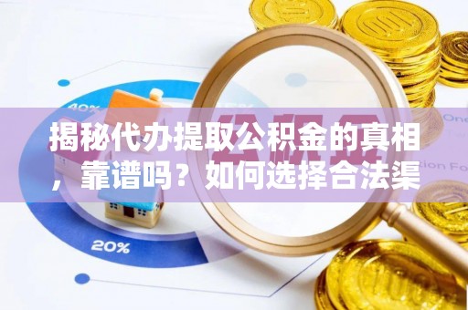 下营揭秘代办提取公积金的真相，靠谱吗？如何选择合法渠道