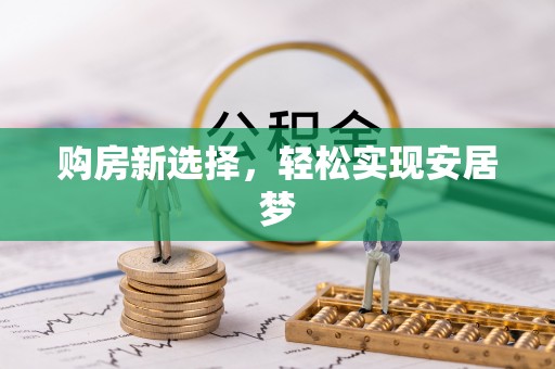 下营购房新选择，轻松实现安居梦