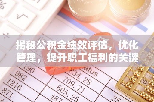 下营揭秘公积金绩效评估，优化管理，提升职工福利的关键一步