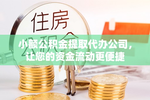 下营小额公积金提取代办公司，让您的资金流动更便捷