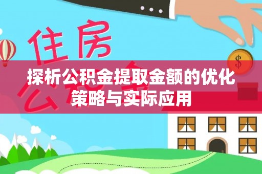 下营探析公积金提取金额的优化策略与实际应用