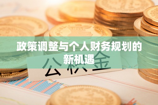 下营政策调整与个人财务规划的新机遇