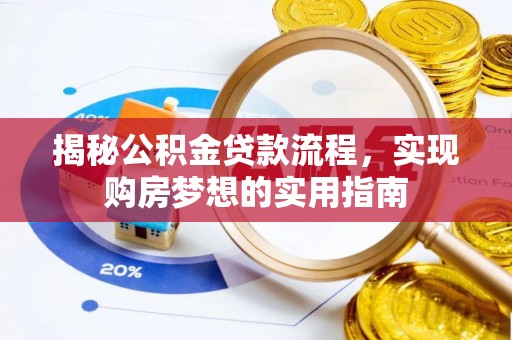 下营揭秘公积金贷款流程，实现购房梦想的实用指南