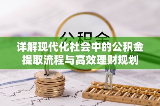 下营详解现代化社会中的公积金提取流程与高效理财规划
