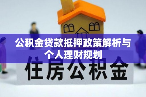 下营公积金贷款抵押政策解析与个人理财规划