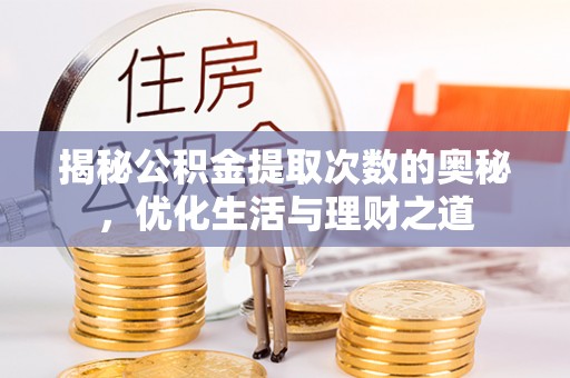 下营揭秘公积金提取次数的奥秘，优化生活与理财之道