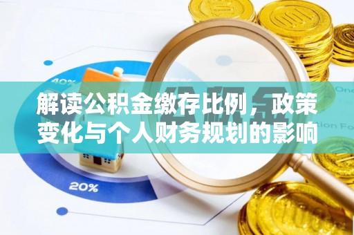 下营解读公积金缴存比例，政策变化与个人财务规划的影响