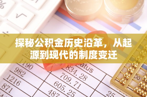 下营探秘公积金历史沿革，从起源到现代的制度变迁