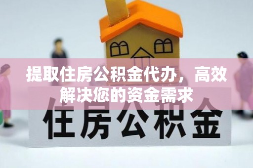 下营提取住房公积金代办，高效解决您的资金需求
