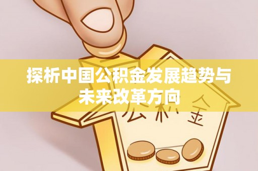 下营探析中国公积金发展趋势与未来改革方向