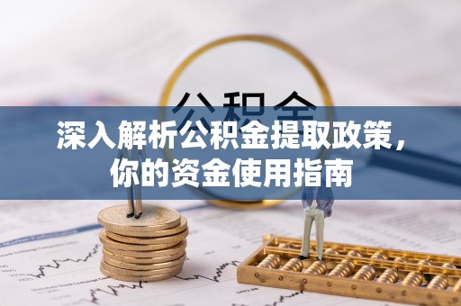 下营深入解析公积金提取政策，你的资金使用指南