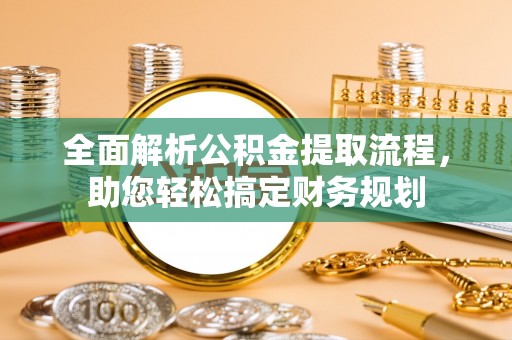 下营全面解析公积金提取流程，助您轻松搞定财务规划