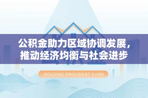 下营公积金助力区域协调发展，推动经济均衡与社会进步