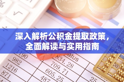 下营深入解析公积金提取政策，全面解读与实用指南