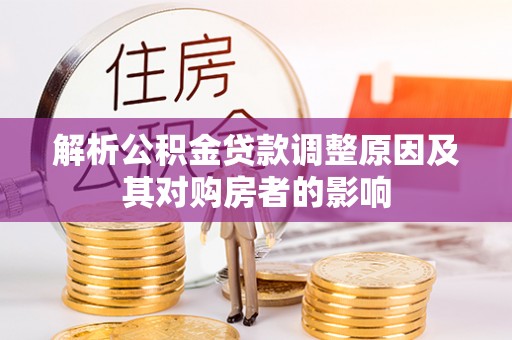 下营解析公积金贷款调整原因及其对购房者的影响