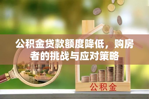 下营公积金贷款额度降低，购房者的挑战与应对策略