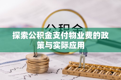 下营探索公积金支付物业费的政策与实际应用