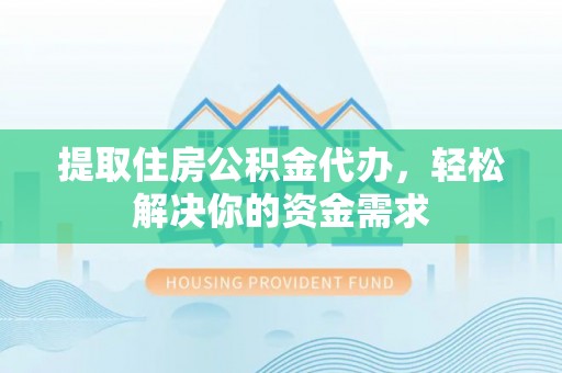 下营提取住房公积金代办，轻松解决你的资金需求