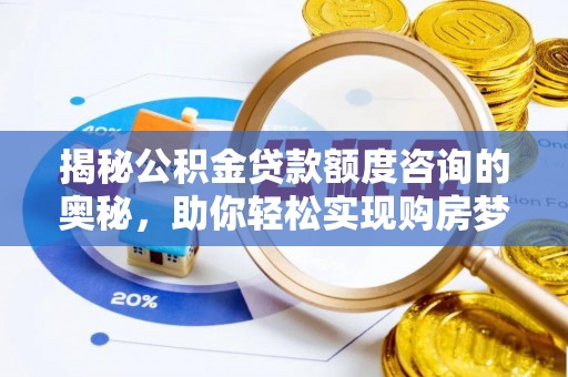 下营揭秘公积金贷款额度咨询的奥秘，助你轻松实现购房梦想