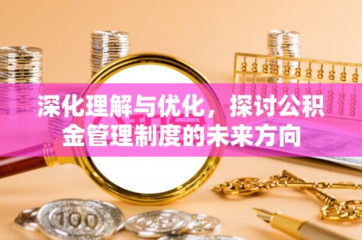 下营深化理解与优化，探讨公积金管理制度的未来方向