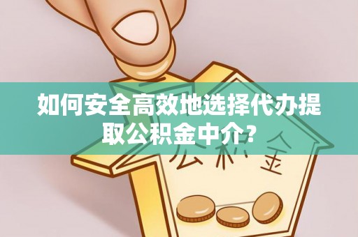 下营如何安全高效地选择代办提取公积金中介？