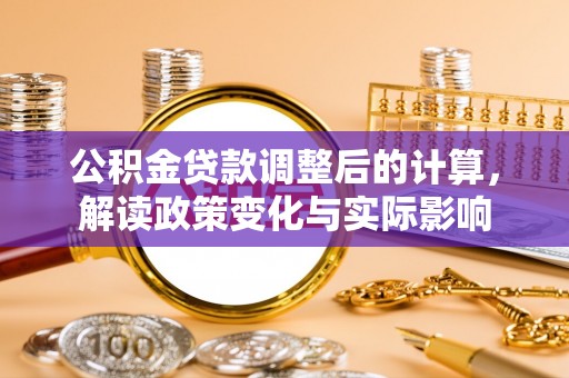 下营公积金贷款调整后的计算，解读政策变化与实际影响