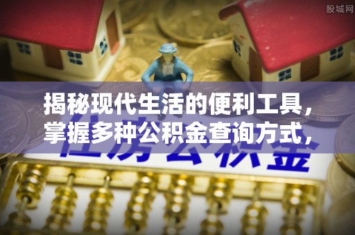 下营揭秘现代生活的便利工具，掌握多种公积金查询方式，让财富管理更轻松