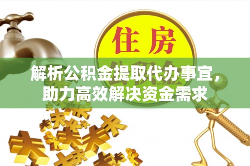 下营解析公积金提取代办事宜，助力高效解决资金需求