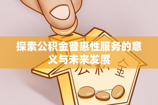 下营探索公积金普惠性服务的意义与未来发展