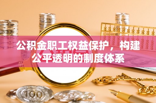 下营公积金职工权益保护，构建公平透明的制度体系