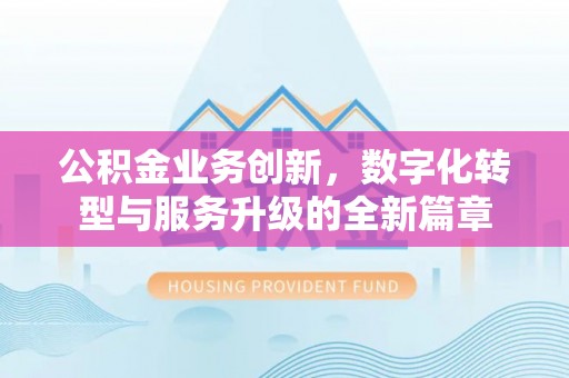 下营公积金业务创新，数字化转型与服务升级的全新篇章