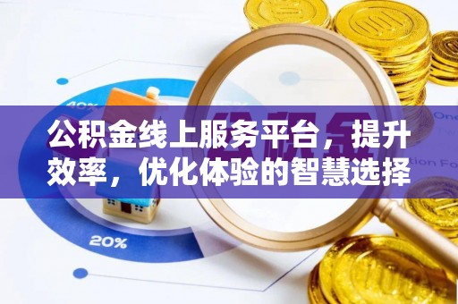 下营公积金线上服务平台，提升效率，优化体验的智慧选择