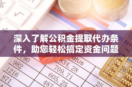 下营深入了解公积金提取代办条件，助您轻松搞定资金问题
