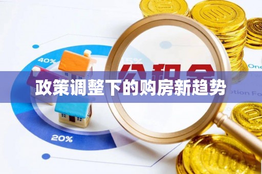 下营政策调整下的购房新趋势