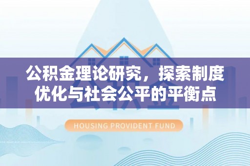下营公积金理论研究，探索制度优化与社会公平的平衡点
