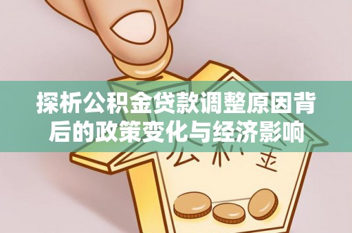 下营探析公积金贷款调整原因背后的政策变化与经济影响
