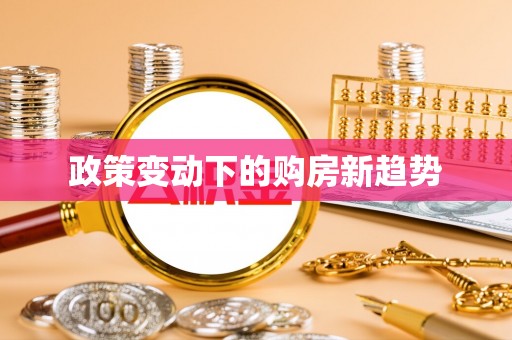 下营政策变动下的购房新趋势