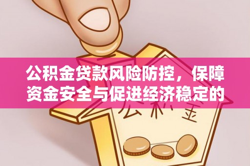 下营公积金贷款风险防控，保障资金安全与促进经济稳定的关键策略