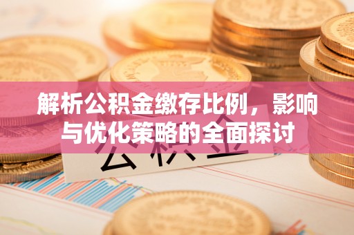下营解析公积金缴存比例，影响与优化策略的全面探讨