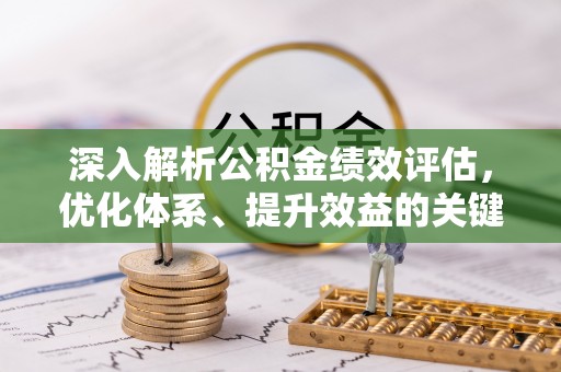 下营深入解析公积金绩效评估，优化体系、提升效益的关键路径